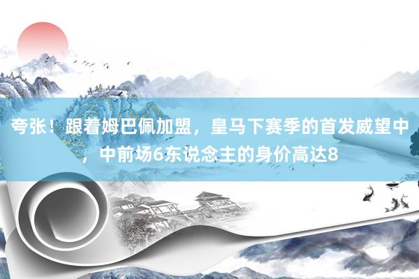 夸张！跟着姆巴佩加盟，皇马下赛季的首发威望中，中前场6东说念主的身价高达8