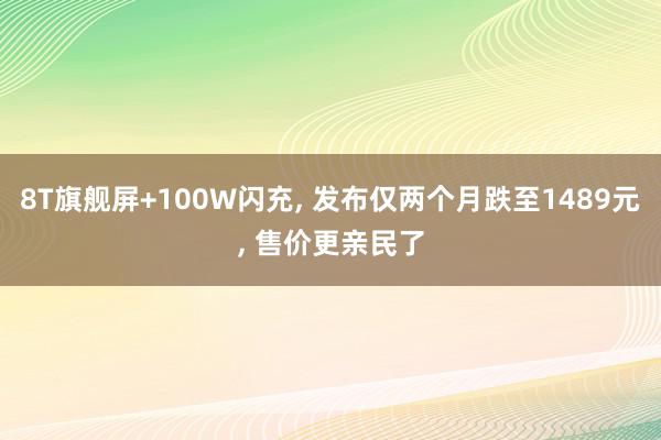 8T旗舰屏+100W闪充, 发布仅两个月跌至1489元, 售价更亲民了