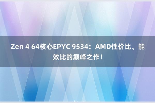 Zen 4 64核心EPYC 9534：AMD性价比、能效比的巅峰之作！