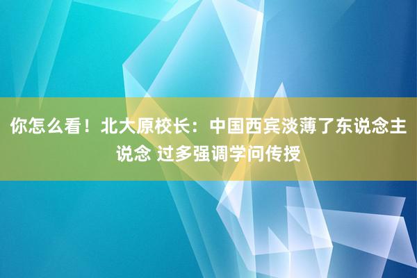 你怎么看！北大原校长：中国西宾淡薄了东说念主说念 过多强调学问传授