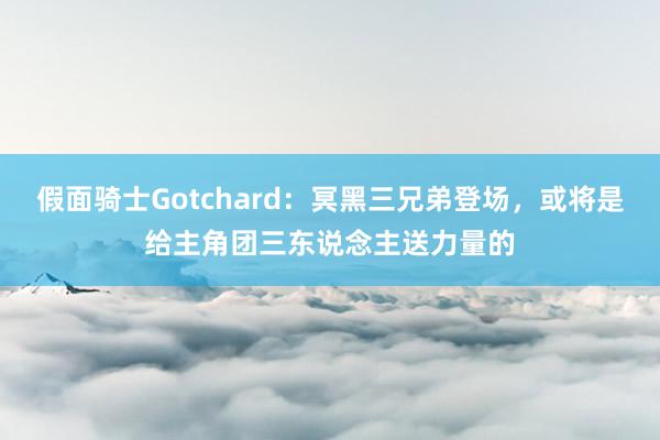 假面骑士Gotchard：冥黑三兄弟登场，或将是给主角团三东说念主送力量的