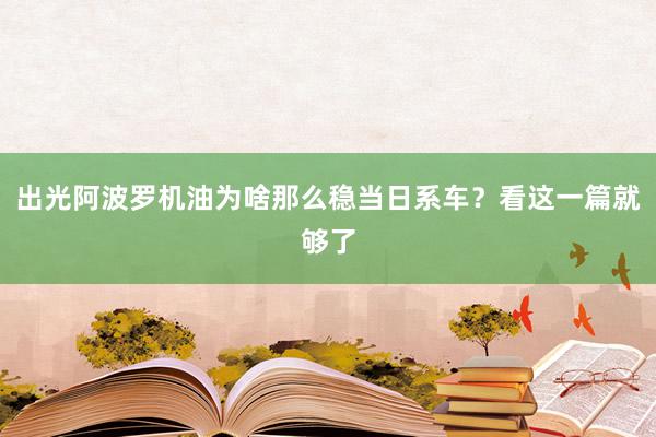 出光阿波罗机油为啥那么稳当日系车？看这一篇就够了