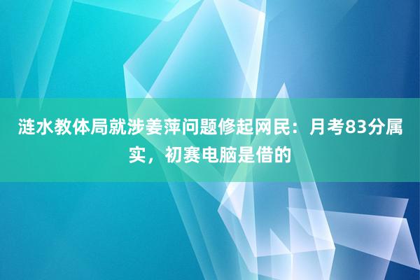 涟水教体局就涉姜萍问题修起网民：月考83分属实，初赛电脑是借的