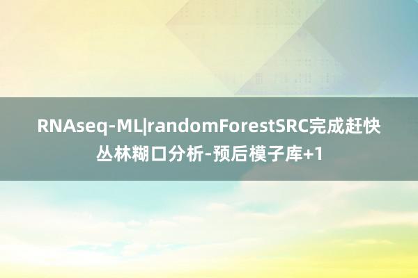 RNAseq-ML|randomForestSRC完成赶快丛林糊口分析-预后模子库+1