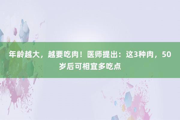 年龄越大，越要吃肉！医师提出：这3种肉，50岁后可相宜多吃点