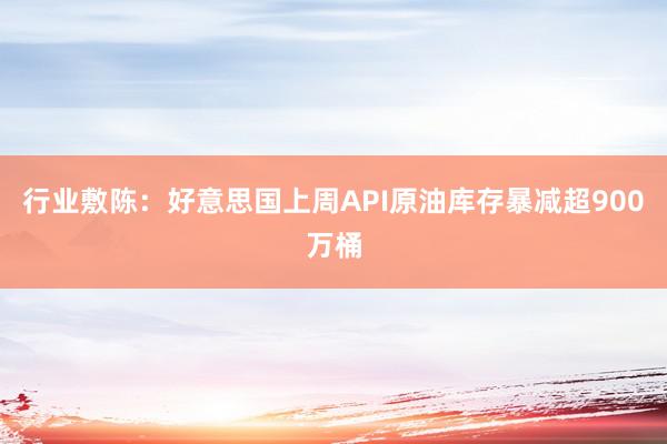 行业敷陈：好意思国上周API原油库存暴减超900万桶