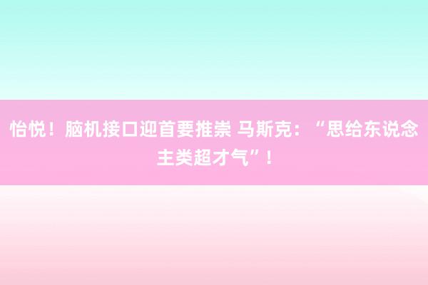 怡悦！脑机接口迎首要推崇 马斯克：“思给东说念主类超才气”！