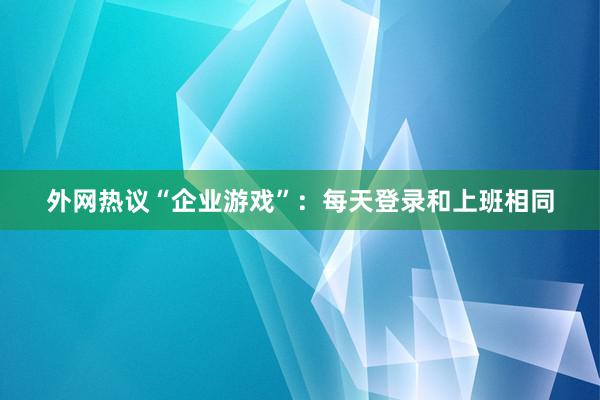 外网热议“企业游戏”：每天登录和上班相同