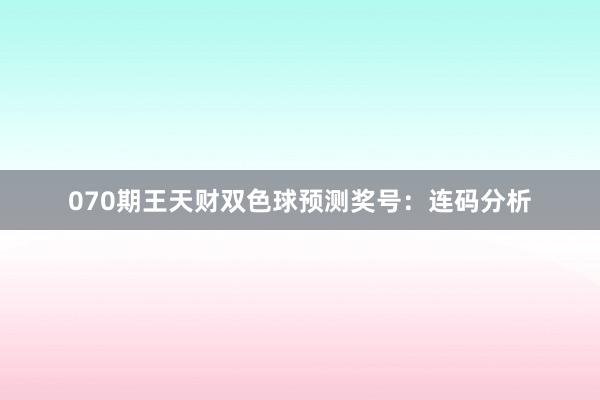 070期王天财双色球预测奖号：连码分析