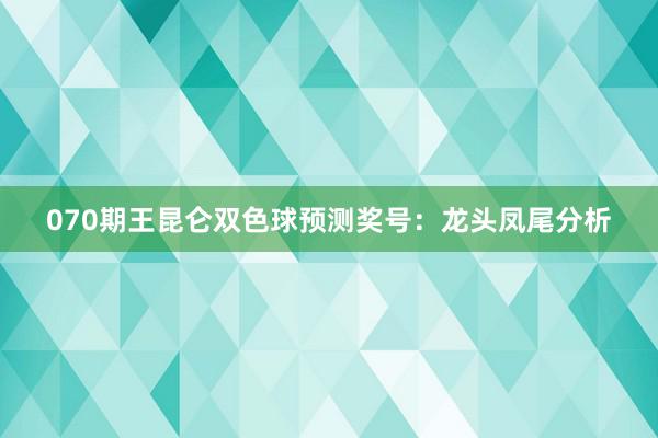 070期王昆仑双色球预测奖号：龙头凤尾分析