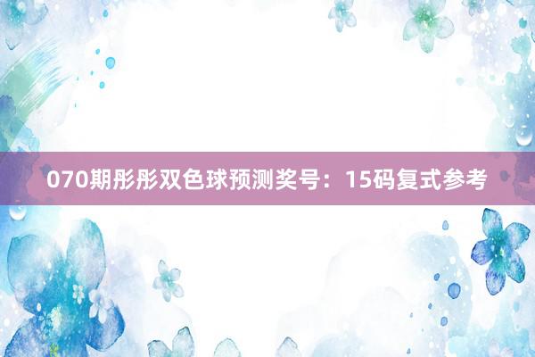 070期彤彤双色球预测奖号：15码复式参考