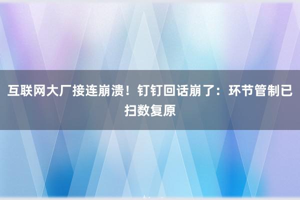 互联网大厂接连崩溃！钉钉回话崩了：环节管制已扫数复原