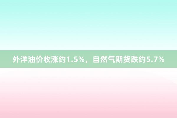 外洋油价收涨约1.5%，自然气期货跌约5.7%