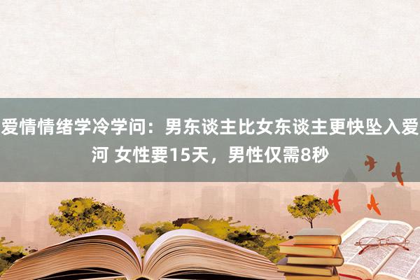 爱情情绪学冷学问：男东谈主比女东谈主更快坠入爱河 女性要15天，男性仅需8秒