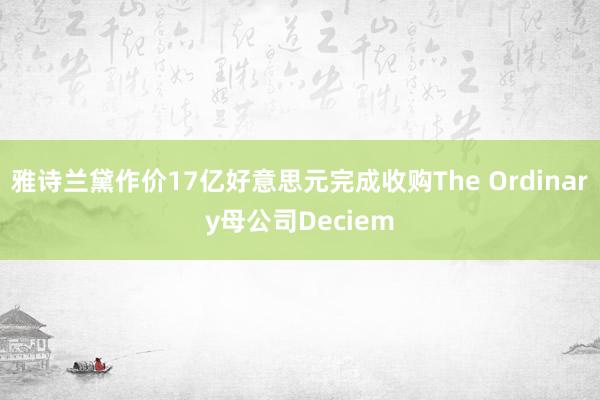 雅诗兰黛作价17亿好意思元完成收购The Ordinary母公司Deciem