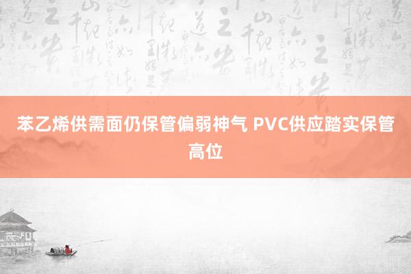 苯乙烯供需面仍保管偏弱神气 PVC供应踏实保管高位