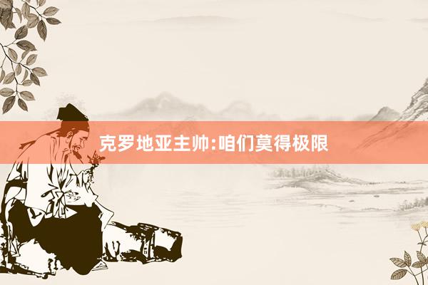 克罗地亚主帅:咱们莫得极限