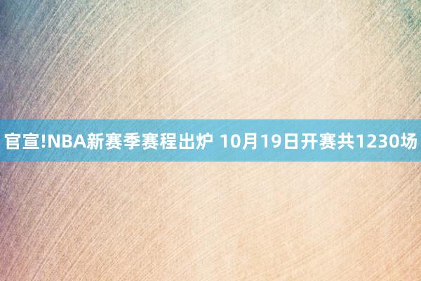 官宣!NBA新赛季赛程出炉 10月19日开赛共1230场