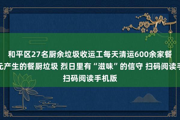 和平区27名厨余垃圾收运工每天清运600余家餐饮单元产生的餐厨垃圾 烈日里有“滋味”的信守 扫码阅读手机版