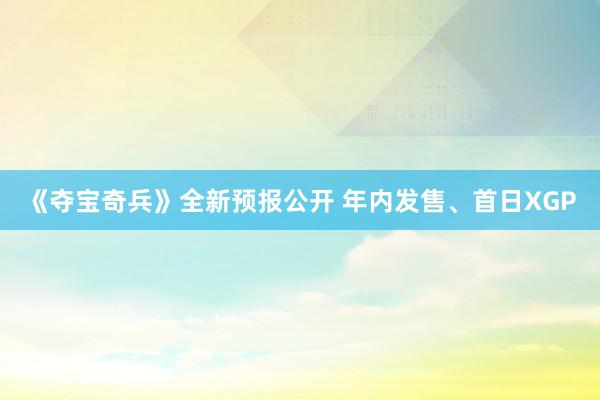 《夺宝奇兵》全新预报公开 年内发售、首日XGP