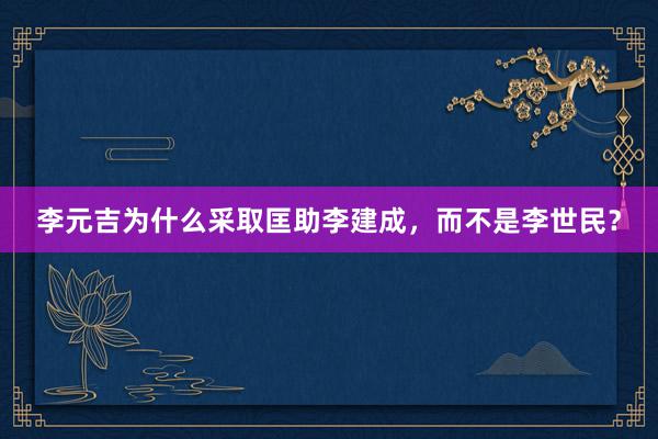 李元吉为什么采取匡助李建成，而不是李世民？