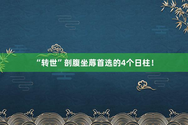 “转世”剖腹坐蓐首选的4个日柱！