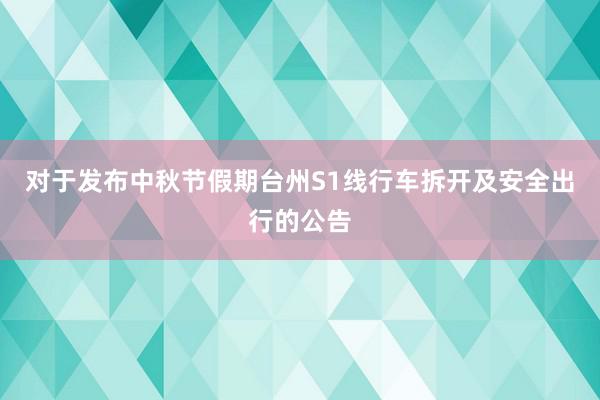 对于发布中秋节假期台州S1线行车拆开及安全出行的公告