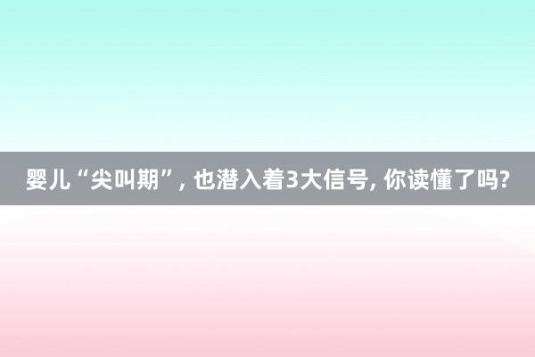 婴儿“尖叫期”, 也潜入着3大信号, 你读懂了吗?