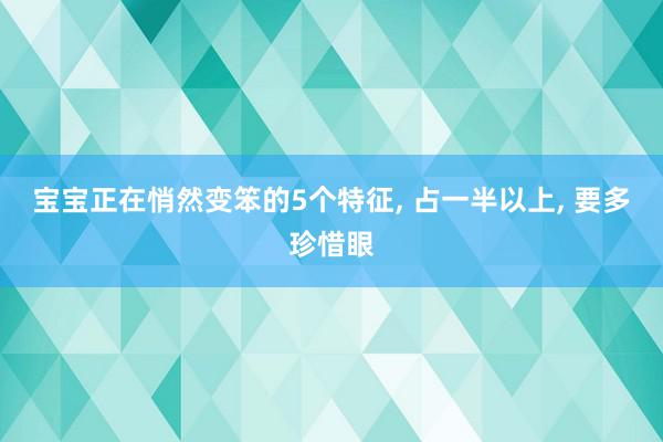 宝宝正在悄然变笨的5个特征, 占一半以上, 要多珍惜眼