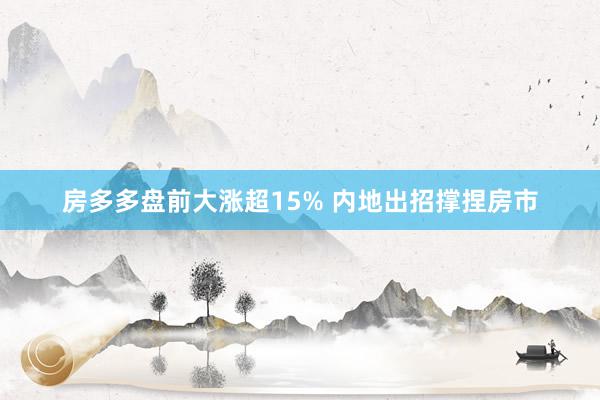 房多多盘前大涨超15% 内地出招撑捏房市