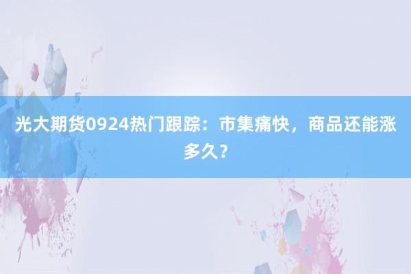 光大期货0924热门跟踪：市集痛快，商品还能涨多久？