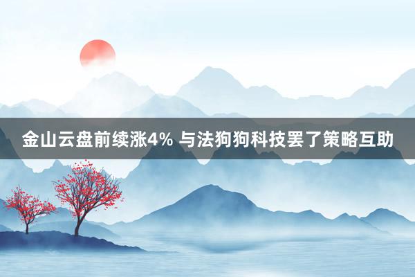 金山云盘前续涨4% 与法狗狗科技罢了策略互助