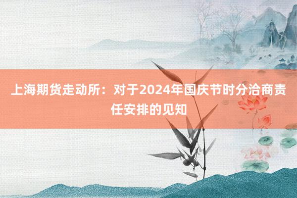 上海期货走动所：对于2024年国庆节时分洽商责任安排的见知