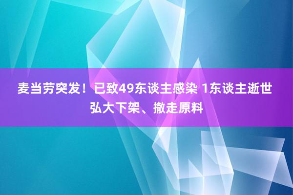 麦当劳突发！已致49东谈主感染 1东谈主逝世 弘大下架、撤走原料