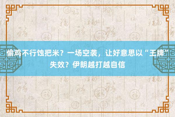 偷鸡不行蚀把米？一场空袭，让好意思以“王牌”失效？伊朗越打越自信