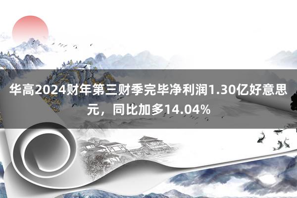 华高2024财年第三财季完毕净利润1.30亿好意思元，同比加多14.04%